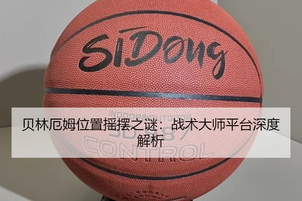 贝林厄姆位置摇摆之谜：战术大师平台深度解析